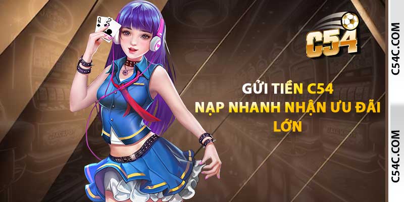 Gửi tiền C54 - Nạp nhanh nhận ưu đãi lớn